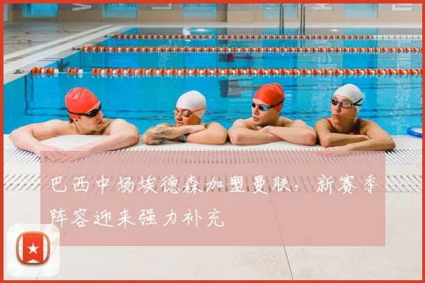 巴西中场埃德森加盟曼联,新赛季阵容迎来强力补充