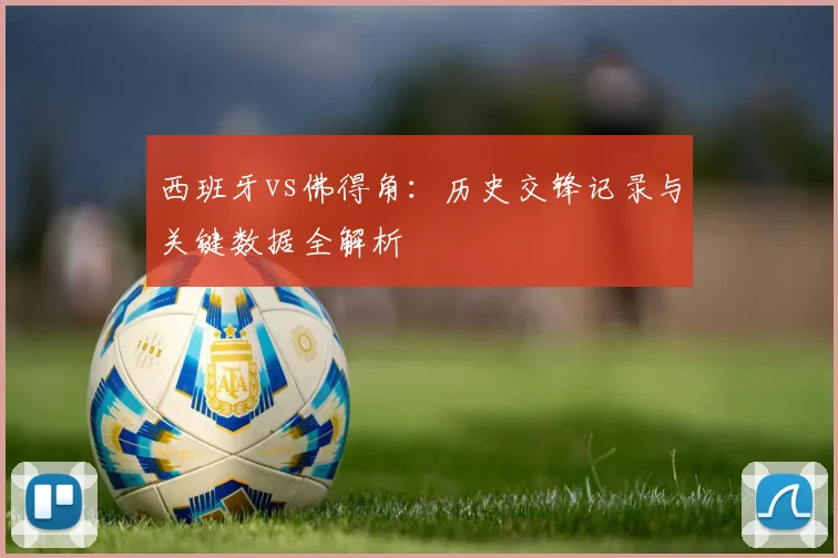 西班牙vs佛得角:历史交锋记录与关键数据全解析