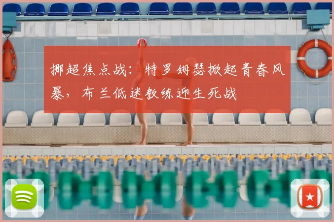 挪超焦点战:特罗姆瑟掀起青春风暴,布兰低迷教练迎生死战
