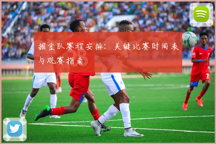 掘金队赛程安排:关键比赛时间表与观赛指南