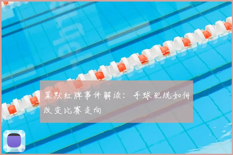 莱默红牌事件解读：手球犯规如何改变比赛走向