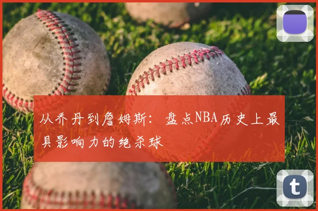 从乔丹到詹姆斯:盘点NBA历史上最具影响力的绝杀球