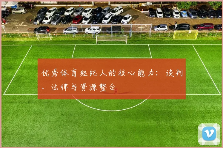 优秀体育经纪人的核心能力：谈判、法律与资源整合