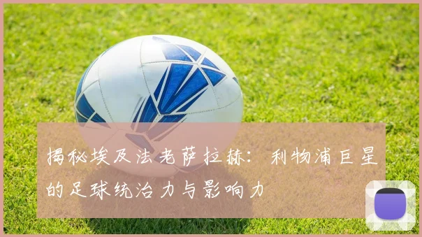 揭秘埃及法老萨拉赫:利物浦巨星的足球统治力与影响力