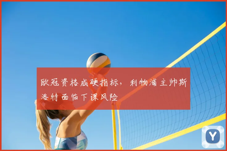 欧冠资格成硬指标,利物浦主帅斯洛特面临下课风险