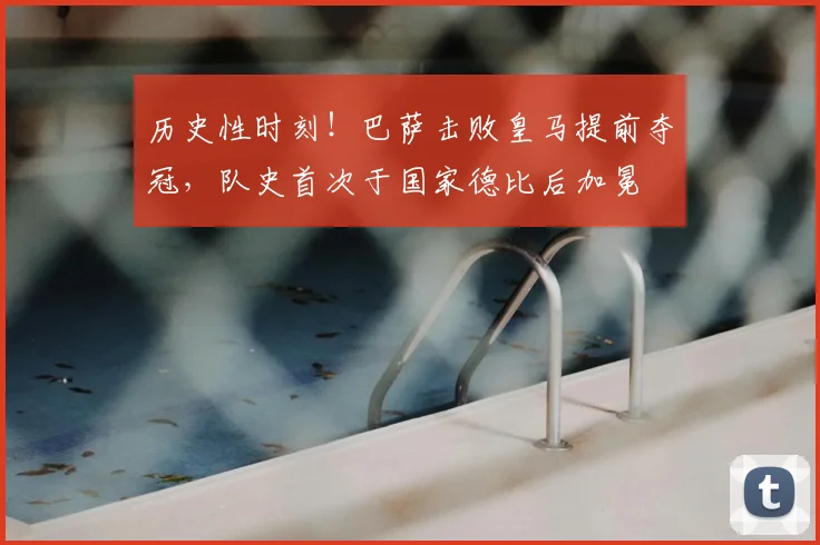 历史性时刻!巴萨击败皇马提前夺冠,队史首次于国家德比后加冕