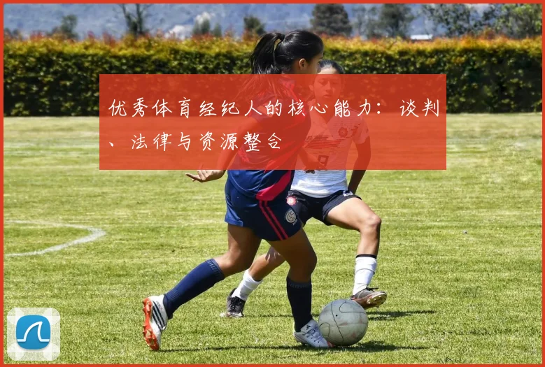 优秀体育经纪人的核心能力：谈判、法律与资源整合
