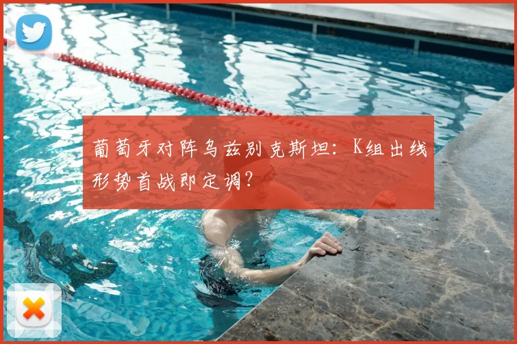 葡萄牙对阵乌兹别克斯坦：K组出线形势首战即定调？