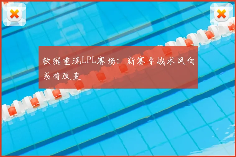 软辅重现LPL赛场:新赛季战术风向或将改变