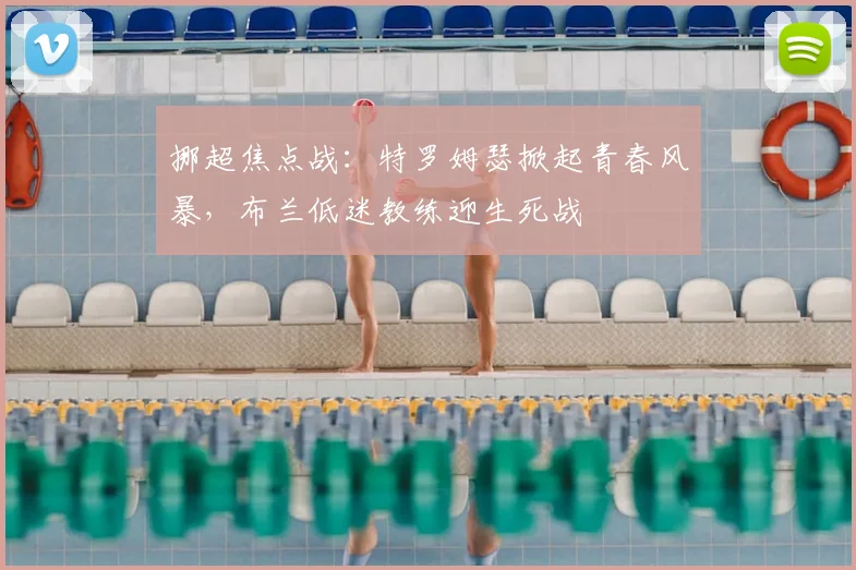挪超焦点战:特罗姆瑟掀起青春风暴,布兰低迷教练迎生死战