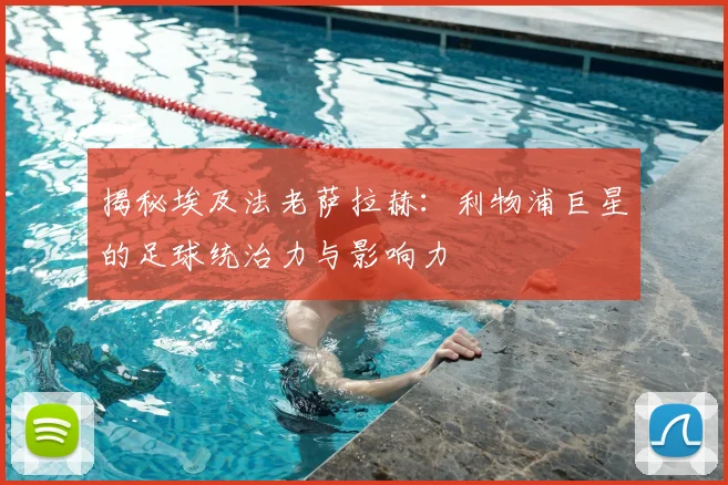 揭秘埃及法老萨拉赫:利物浦巨星的足球统治力与影响力